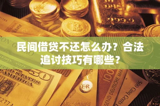 武汉民间借贷不还怎么办？合法追讨技巧有哪些？