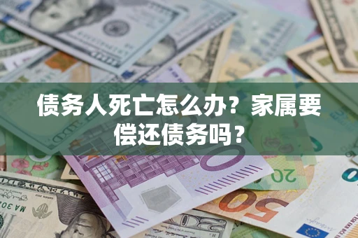 武汉债务人死亡怎么办？家属要偿还债务吗？