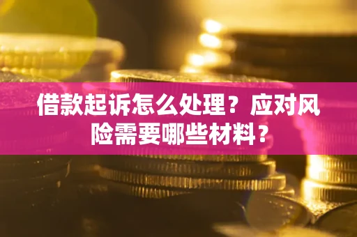武汉借款起诉怎么处理？应对风险需要哪些材料？