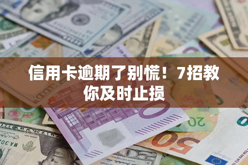 武汉信用卡逾期了别慌！7招教你及时止损