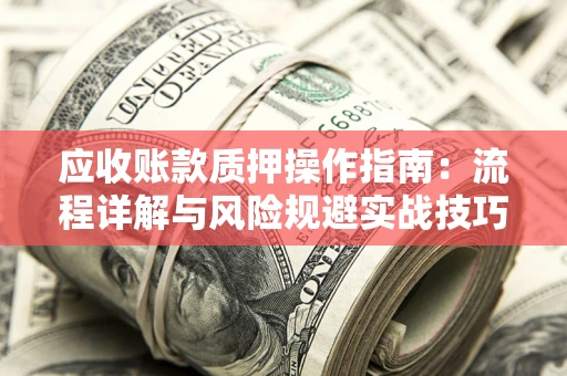 武汉应收账款质押操作指南：流程详解与风险规避实战技巧