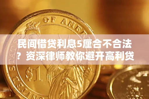 武汉民间借贷利息5厘合不合法？资深律师教你避开高利贷陷阱