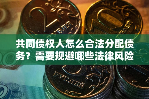 武汉共同债权人怎么合法分配债务？需要规避哪些法律风险？