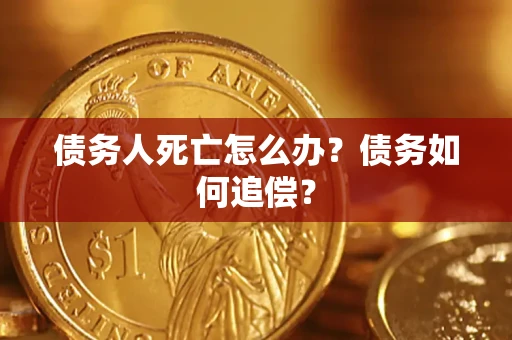 武汉债务人死亡怎么办？债务如何追偿？