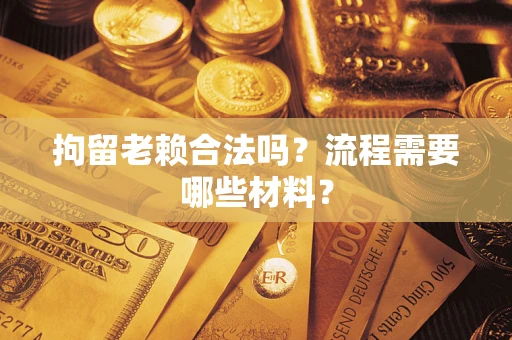 武汉拘留老赖合法吗？流程需要哪些材料？