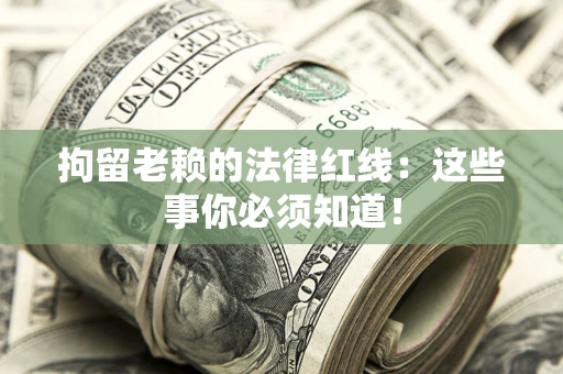 武汉拘留老赖的法律红线：这些事你必须知道！