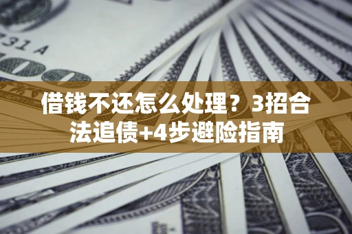 武汉借钱不还怎么处理？3招合法追债+4步避险指南