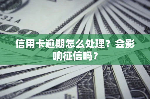 武汉信用卡逾期怎么处理？会影响征信吗？