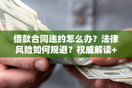 武汉借款合同违约怎么办？法律风险如何规避？权威解读+实用指南