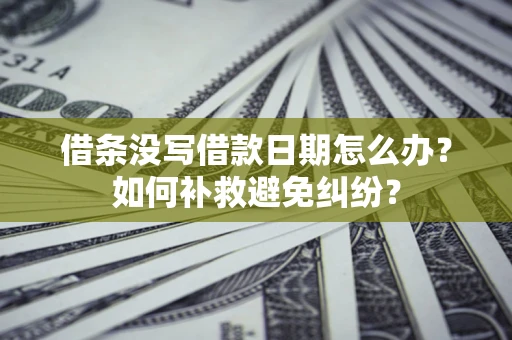 武汉借条没写借款日期怎么办？如何补救避免纠纷？