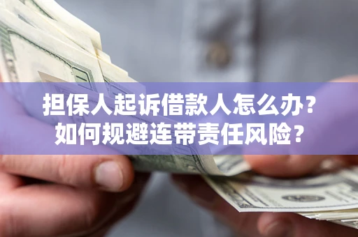 武汉担保人起诉借款人怎么办？如何规避连带责任风险？