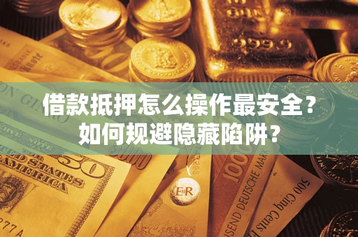 武汉借款抵押怎么操作最安全？如何规避隐藏陷阱？