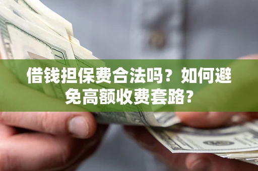 武汉借钱担保费合法吗？如何避免高额收费套路？