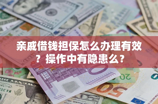 武汉亲戚借钱担保怎么办理有效？操作中有隐患么？