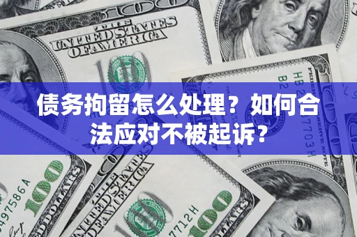 武汉债务拘留怎么处理？如何合法应对不被起诉？
