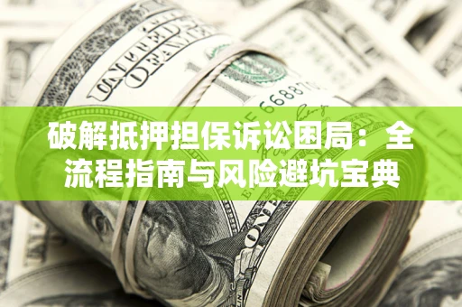 武汉破解抵押担保诉讼困局：全流程指南与风险避坑宝典