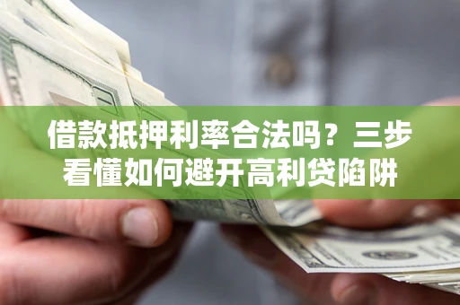 武汉借款抵押利率合法吗？三步看懂如何避开高利贷陷阱