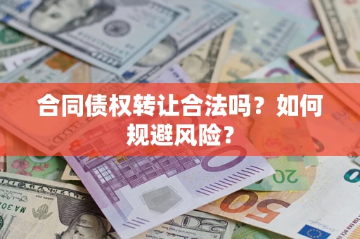 武汉合同债权转让合法吗?如何规避风险? 武汉合同债权转让合法吗?如何规避风险?