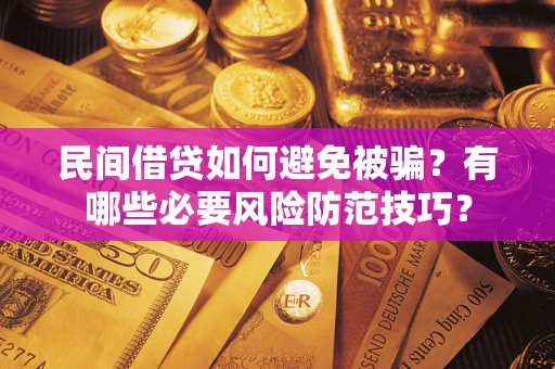 武汉民间借贷如何避免被骗？有哪些必要风险防范技巧？