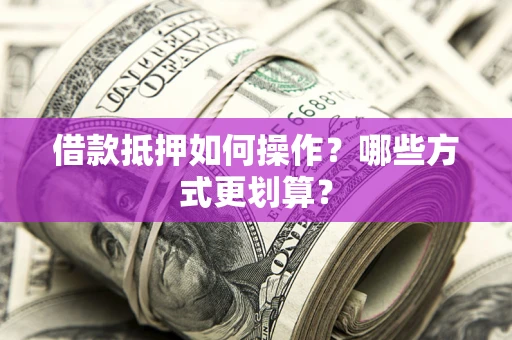 武汉借款抵押如何操作？哪些方式更划算？