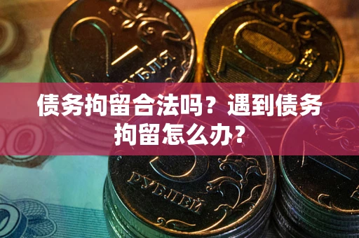 武汉债务拘留合法吗？遇到债务拘留怎么办？