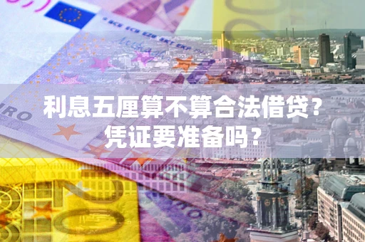 武汉利息五厘算不算合法借贷？凭证要准备吗？