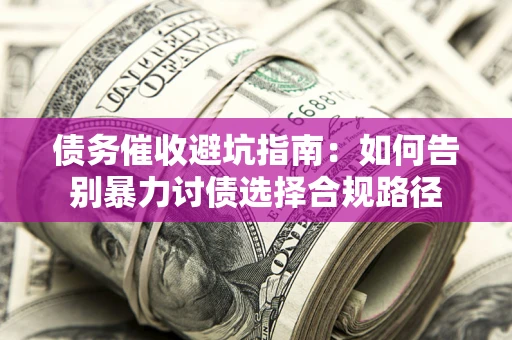 武汉债务催收避坑指南：如何告别暴力讨债选择合规路径